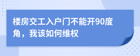 楼房交工入户门不能开90度角，我该如何维权