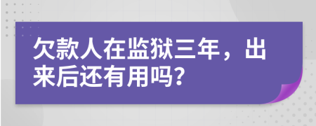 欠款人在监狱三年，出来后还有用吗？