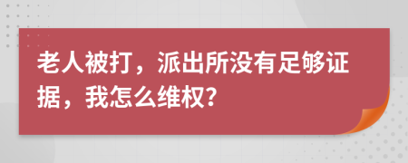 老人被打，派出所没有足够证据，我怎么维权？