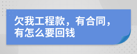 欠我工程款，有合同，有怎么要回钱