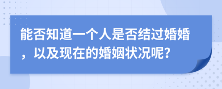 能否知道一个人是否结过婚婚，以及现在的婚姻状况呢？