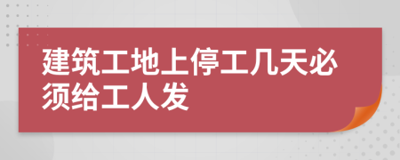 建筑工地上停工几天必须给工人发