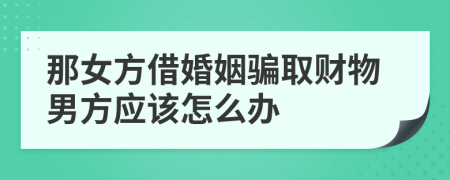 那女方借婚姻骗取财物男方应该怎么办