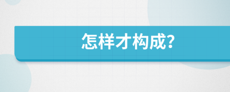 怎样才构成？