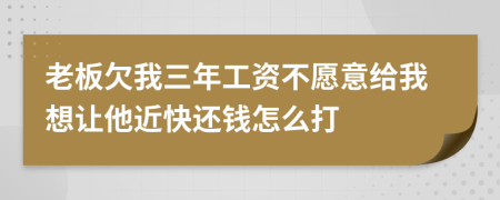 老板欠我三年工资不愿意给我想让他近快还钱怎么打