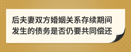 后夫妻双方婚姻关系存续期间发生的债务是否仍要共同偿还