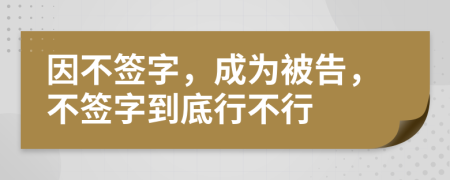 因不签字，成为被告，不签字到底行不行