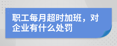 职工每月超时加班，对企业有什么处罚