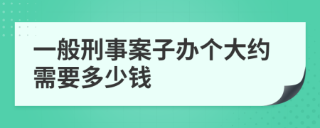 一般刑事案子办个大约需要多少钱