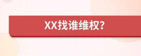 XX找谁维权？