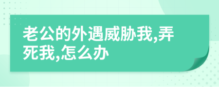 老公的外遇威胁我,弄死我,怎么办