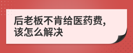 后老板不肯给医药费,该怎么解决