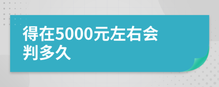 得在5000元左右会判多久