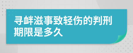 寻衅滋事致轻伤的判刑期限是多久