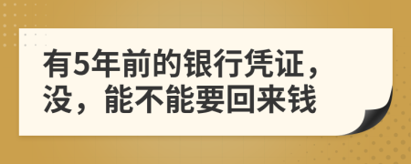 有5年前的银行凭证，没，能不能要回来钱