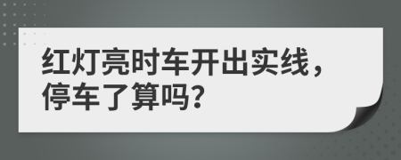 红灯亮时车开出实线，停车了算吗？