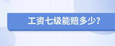 工资七级能赔多少？