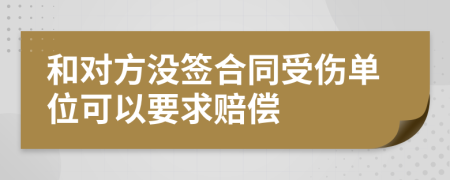 和对方没签合同受伤单位可以要求赔偿