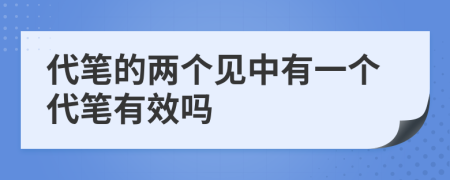 代笔的两个见中有一个代笔有效吗