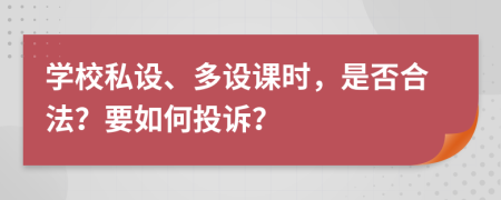 学校私设、多设课时，是否合法？要如何投诉？