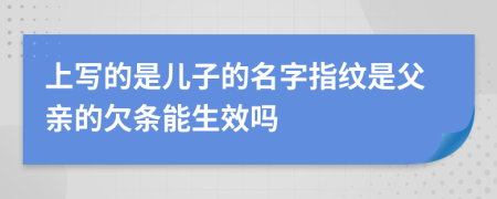 上写的是儿子的名字指纹是父亲的欠条能生效吗