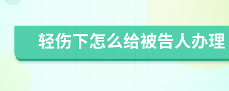 轻伤下怎么给被告人办理