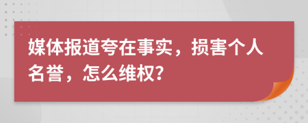 媒体报道夸在事实，损害个人名誉，怎么维权？