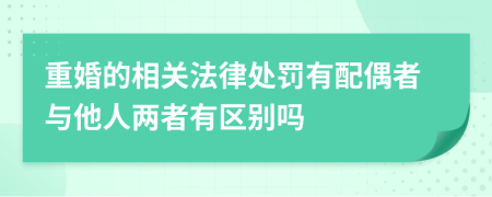 重婚的相关法律处罚有配偶者与他人两者有区别吗