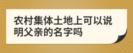 农村集体土地上可以说明父亲的名字吗