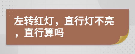 左转红灯，直行灯不亮，直行算吗