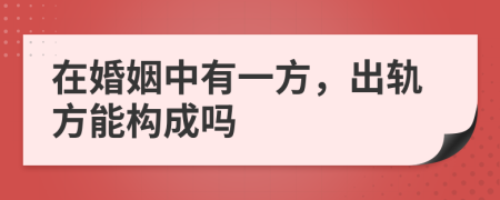 在婚姻中有一方，出轨方能构成吗