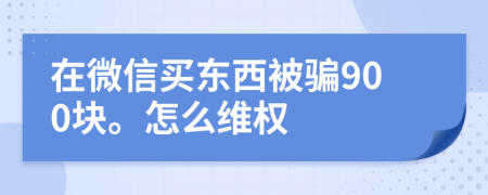 在微信买东西被骗900块。怎么维权