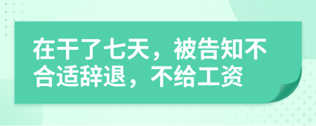 在干了七天，被告知不合适辞退，不给工资