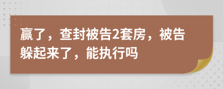 赢了，查封被告2套房，被告躲起来了，能执行吗