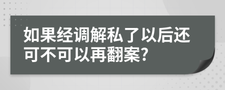 如果经调解私了以后还可不可以再翻案?