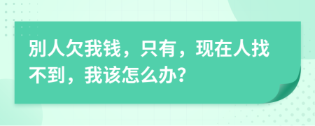 別人欠我钱，只有，现在人找不到，我该怎么办？