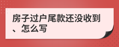 房子过户尾款还没收到、怎么写