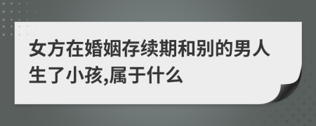 女方在婚姻存续期和别的男人生了小孩,属于什么