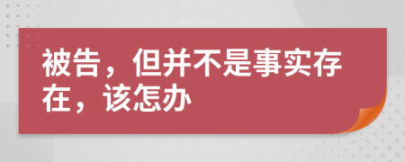 被告，但并不是事实存在，该怎办