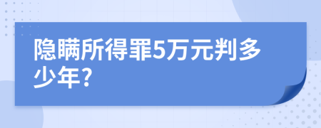 隐瞒所得罪5万元判多少年?