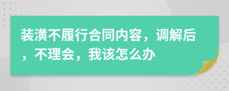 装潢不履行合同内容，调解后，不理会，我该怎么办