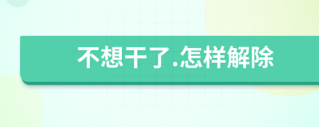 不想干了.怎样解除
