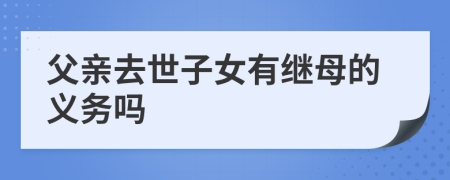 父亲去世子女有继母的义务吗