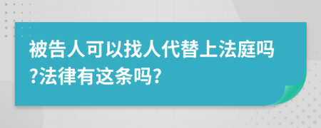 被告人可以找人代替上法庭吗?法律有这条吗?