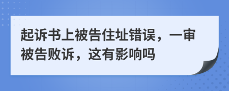 起诉书上被告住址错误，一审被告败诉，这有影响吗