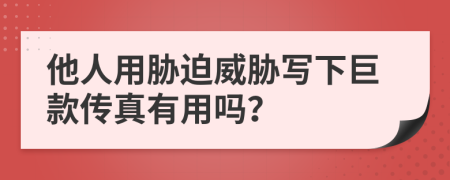 他人用胁迫威胁写下巨款传真有用吗？