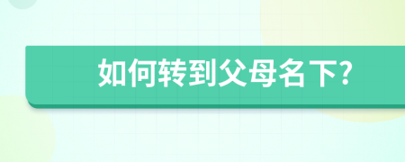 如何转到父母名下?