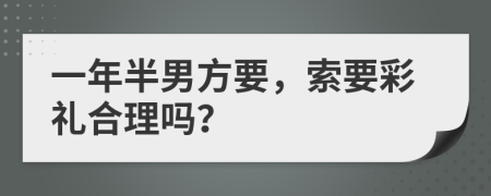 一年半男方要，索要彩礼合理吗？