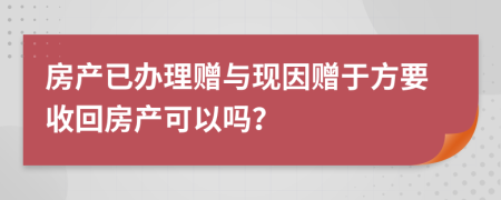 房产已办理赠与现因赠于方要收回房产可以吗？