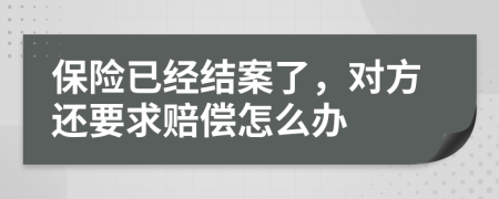 保险已经结案了，对方还要求赔偿怎么办